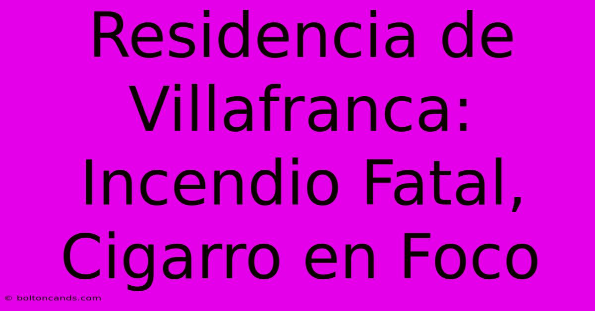 Residencia De Villafranca: Incendio Fatal, Cigarro En Foco