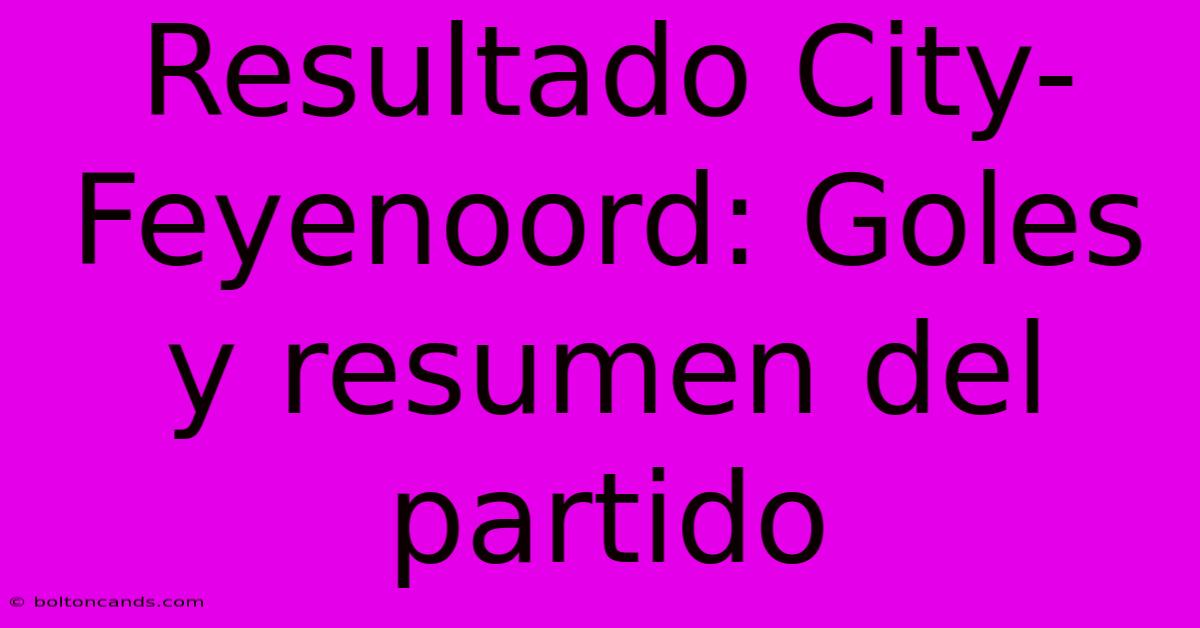 Resultado City-Feyenoord: Goles Y Resumen Del Partido