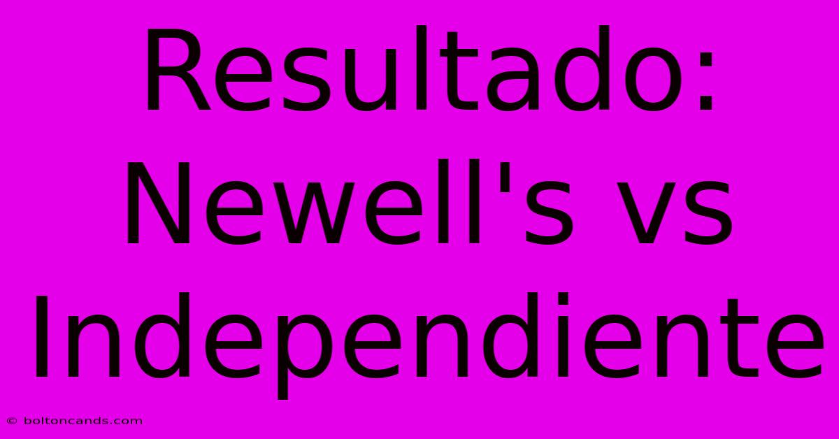 Resultado: Newell's Vs Independiente