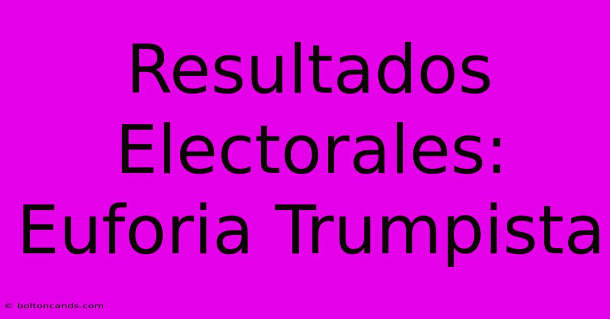 Resultados Electorales: Euforia Trumpista