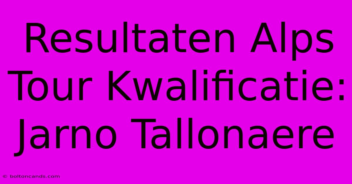 Resultaten Alps Tour Kwalificatie: Jarno Tallonaere