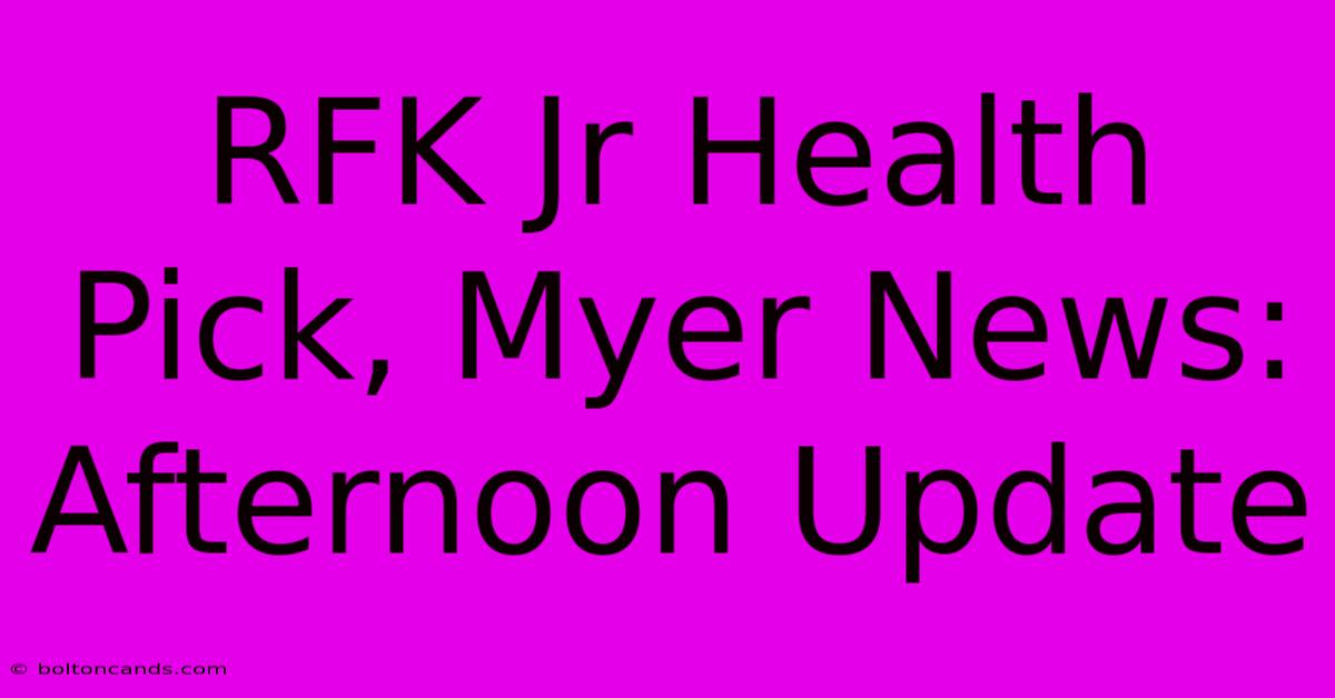 RFK Jr Health Pick, Myer News: Afternoon Update