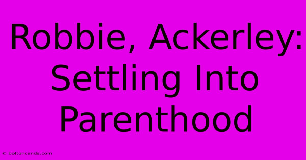 Robbie, Ackerley: Settling Into Parenthood 