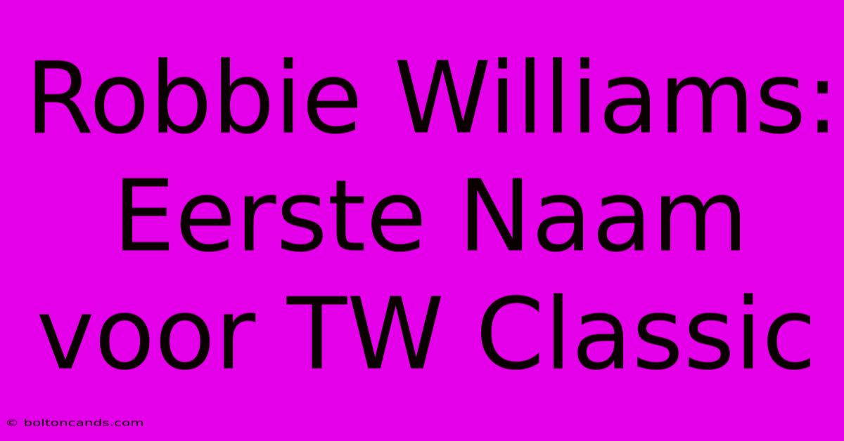 Robbie Williams: Eerste Naam Voor TW Classic