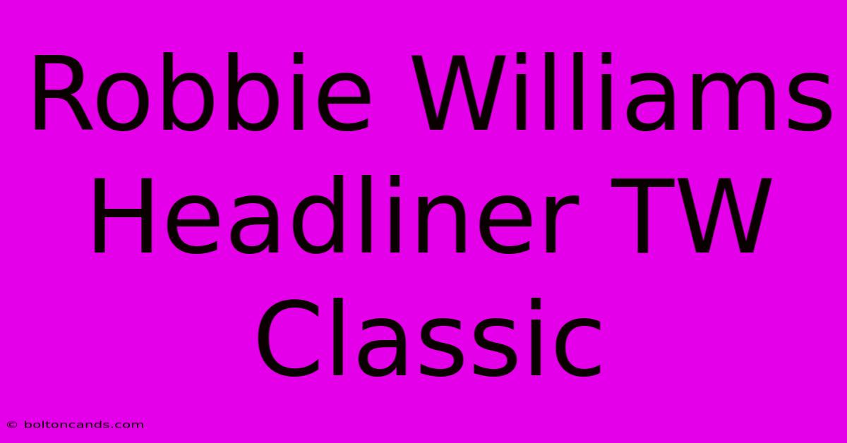 Robbie Williams Headliner TW Classic