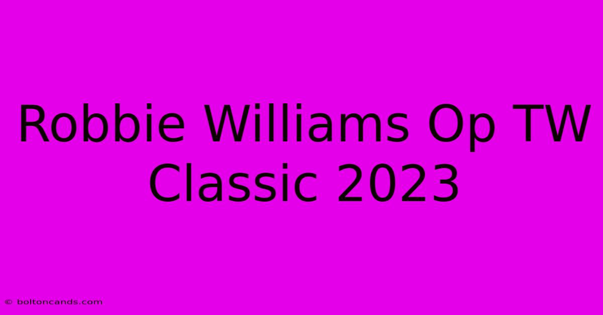 Robbie Williams Op TW Classic 2023 