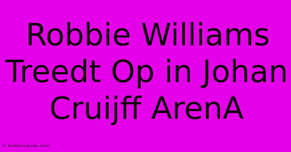 Robbie Williams Treedt Op In Johan Cruijff ArenA