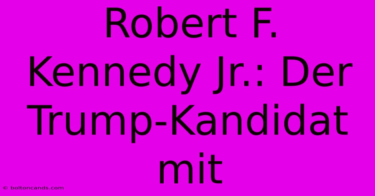 Robert F. Kennedy Jr.: Der Trump-Kandidat Mit