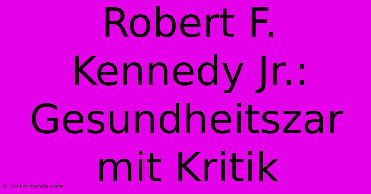 Robert F. Kennedy Jr.: Gesundheitszar Mit Kritik