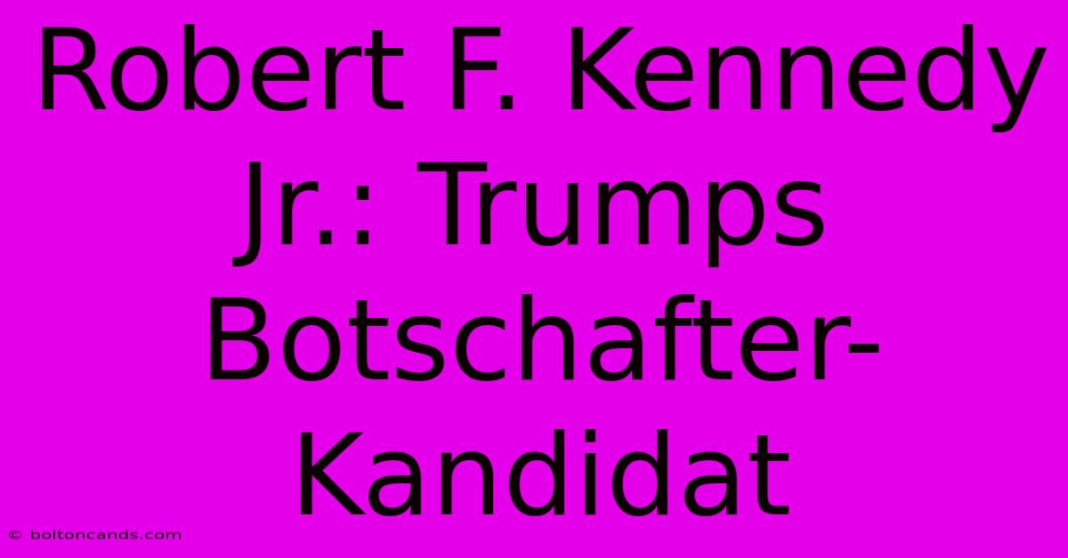 Robert F. Kennedy Jr.: Trumps Botschafter-Kandidat 