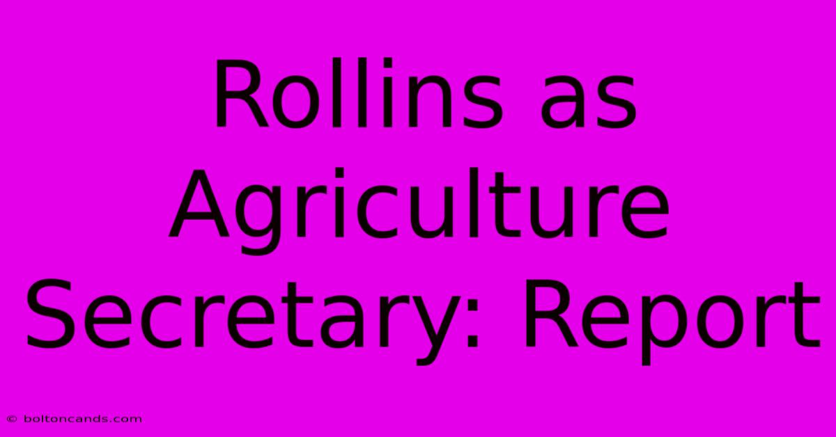 Rollins As Agriculture Secretary: Report