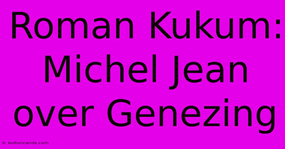 Roman Kukum: Michel Jean Over Genezing