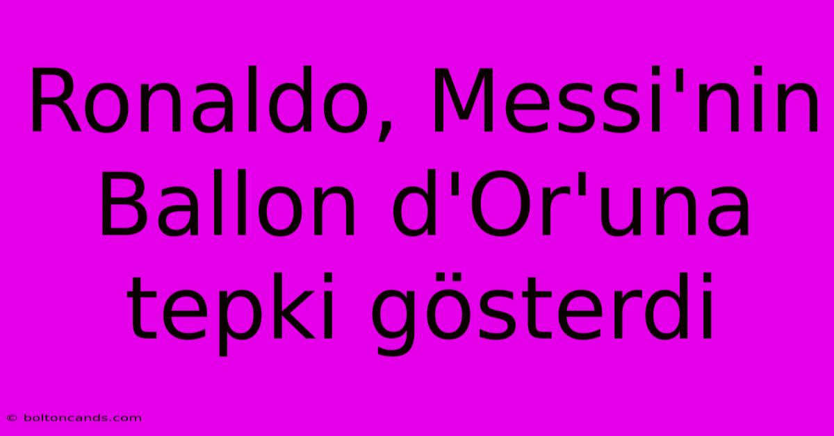 Ronaldo, Messi'nin Ballon D'Or'una Tepki Gösterdi