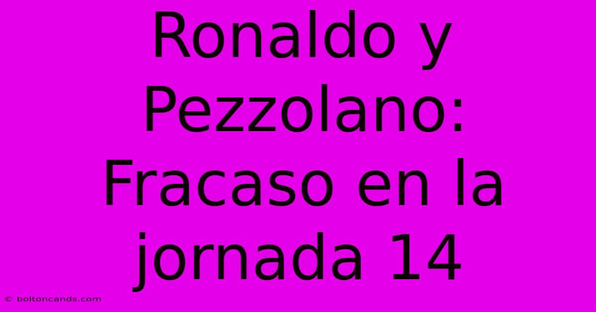 Ronaldo Y Pezzolano: Fracaso En La Jornada 14