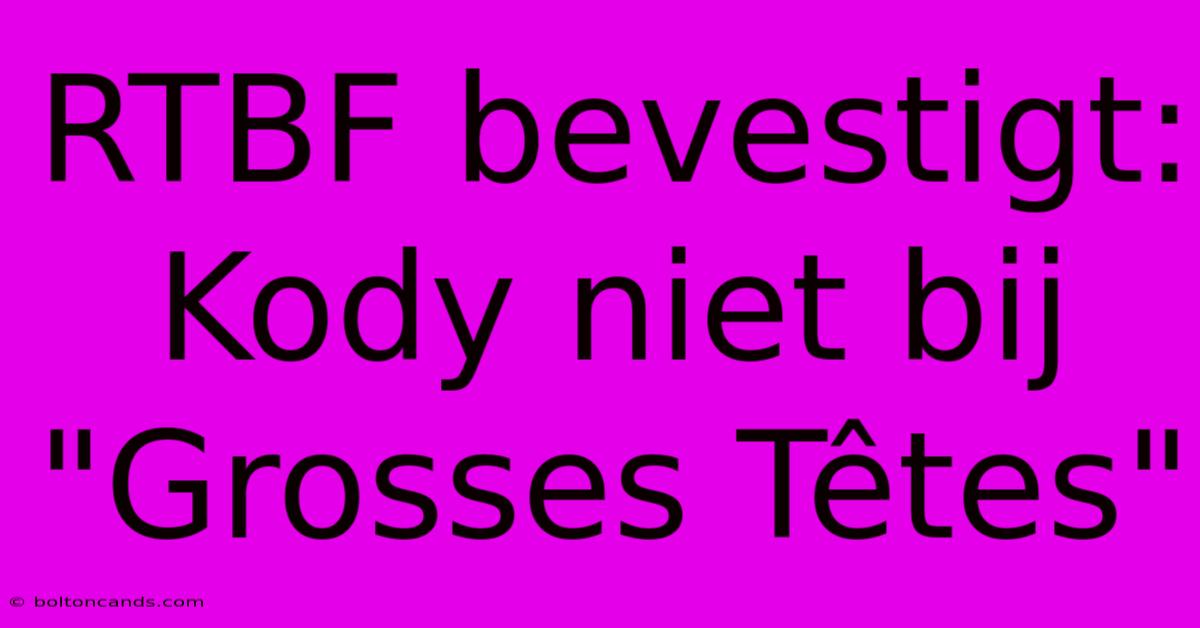 RTBF Bevestigt: Kody Niet Bij 