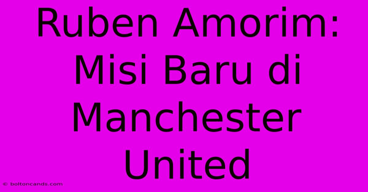 Ruben Amorim: Misi Baru Di Manchester United