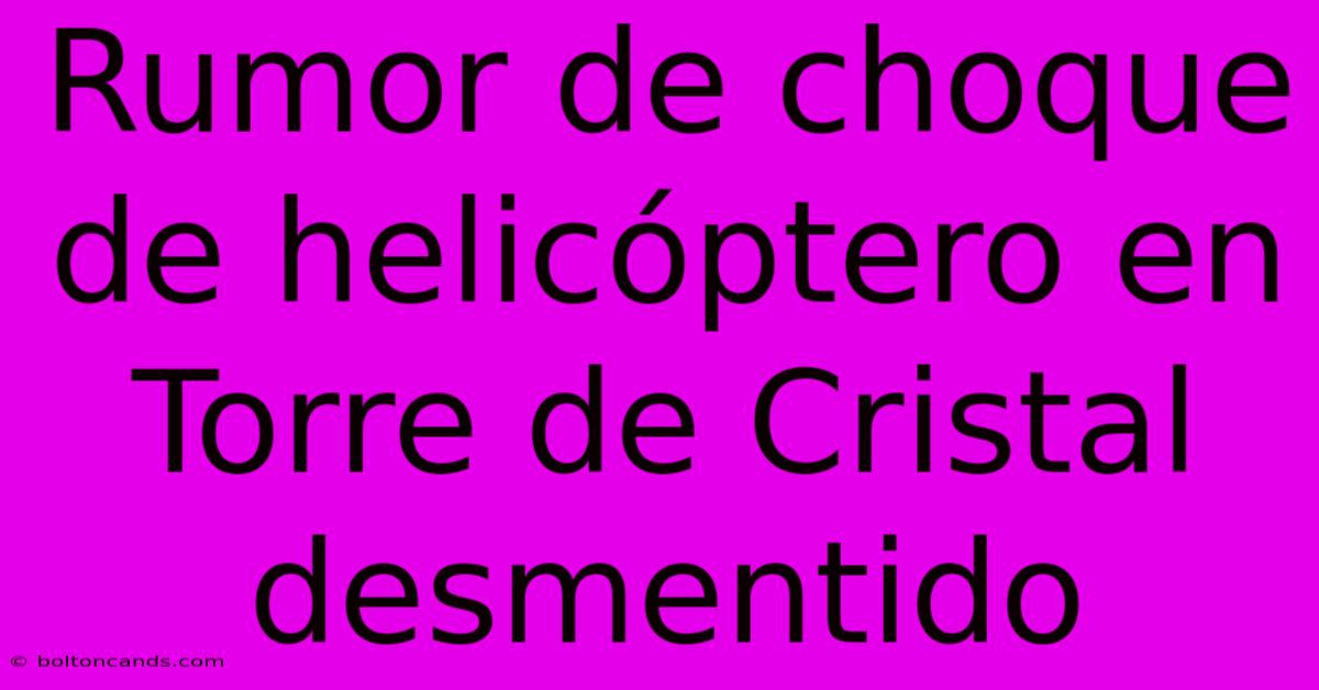 Rumor De Choque De Helicóptero En Torre De Cristal Desmentido