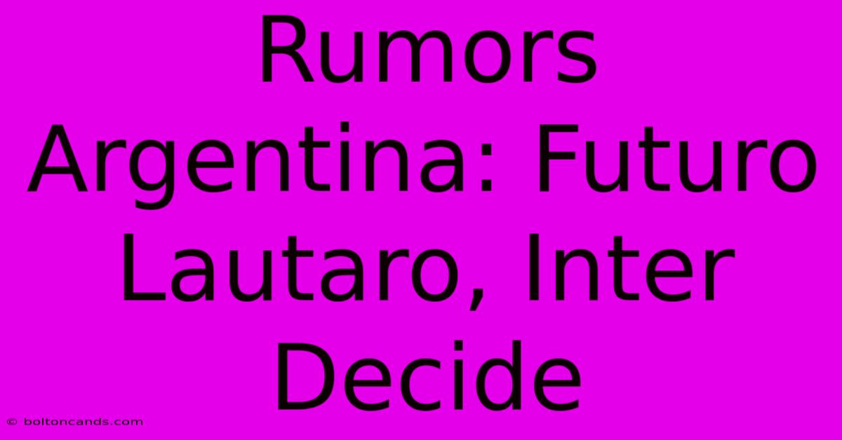 Rumors Argentina: Futuro Lautaro, Inter Decide