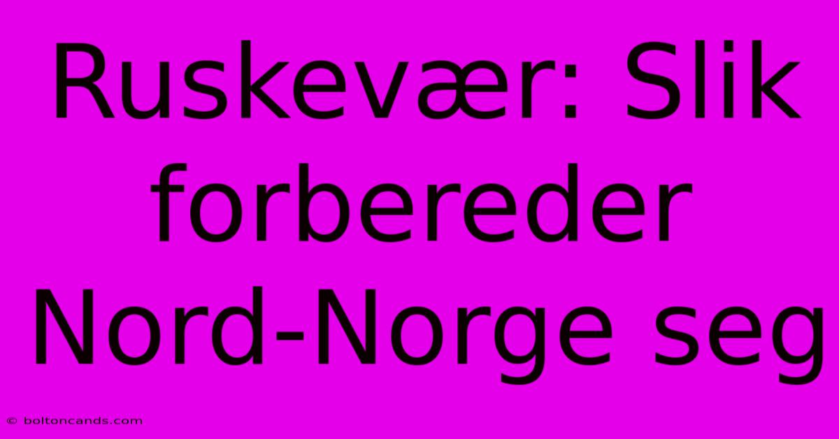 Ruskevær: Slik Forbereder Nord-Norge Seg 