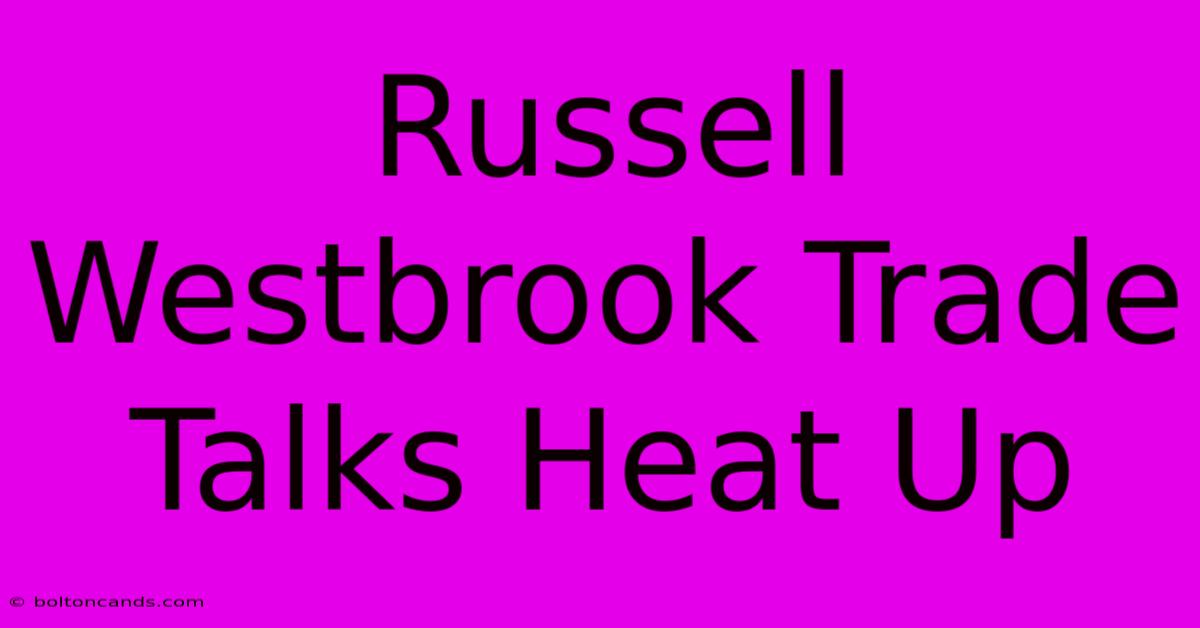 Russell Westbrook Trade Talks Heat Up