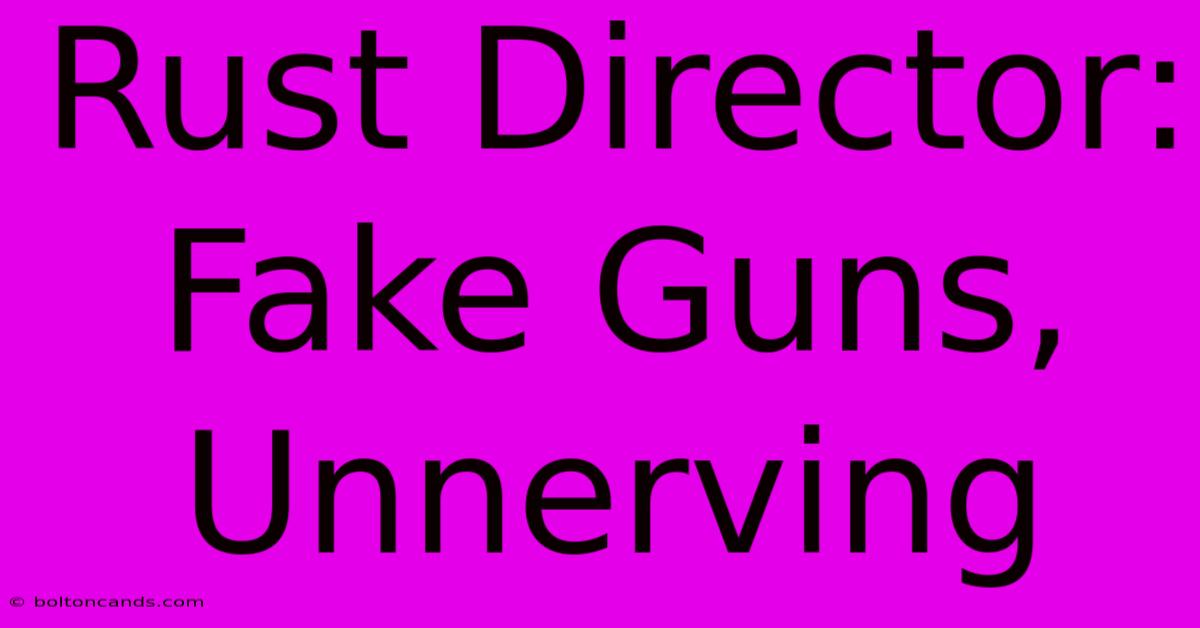 Rust Director: Fake Guns, Unnerving