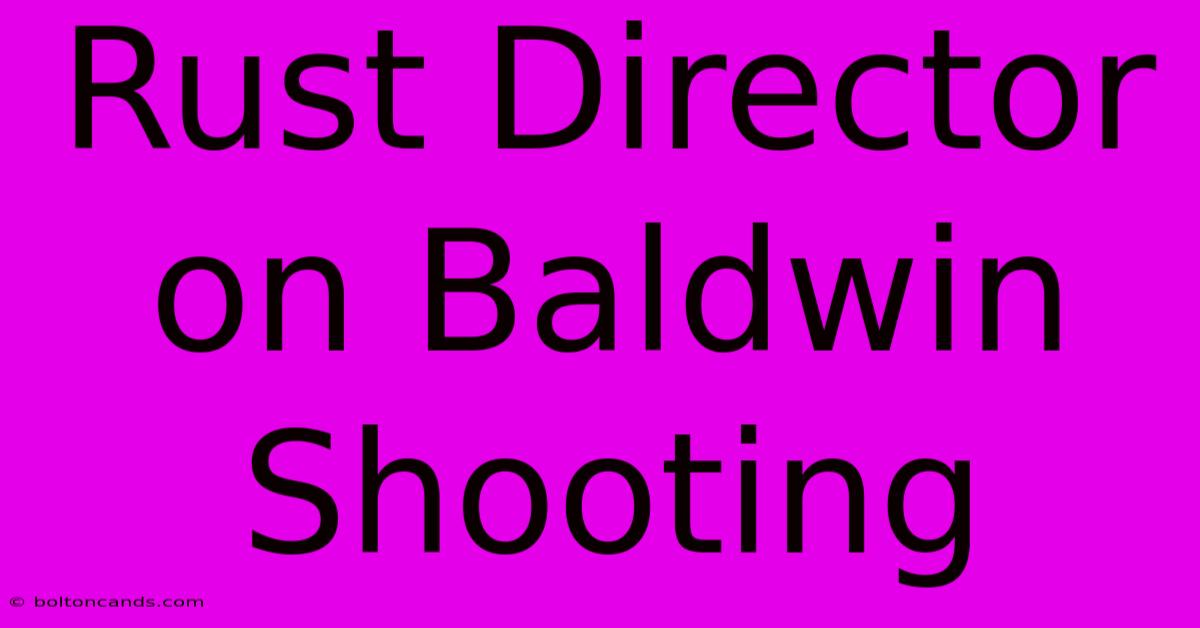 Rust Director On Baldwin Shooting