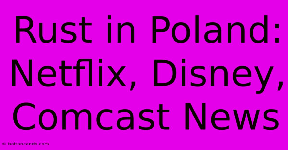 Rust In Poland: Netflix, Disney, Comcast News