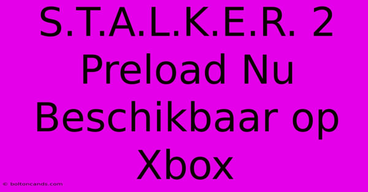 S.T.A.L.K.E.R. 2 Preload Nu Beschikbaar Op Xbox