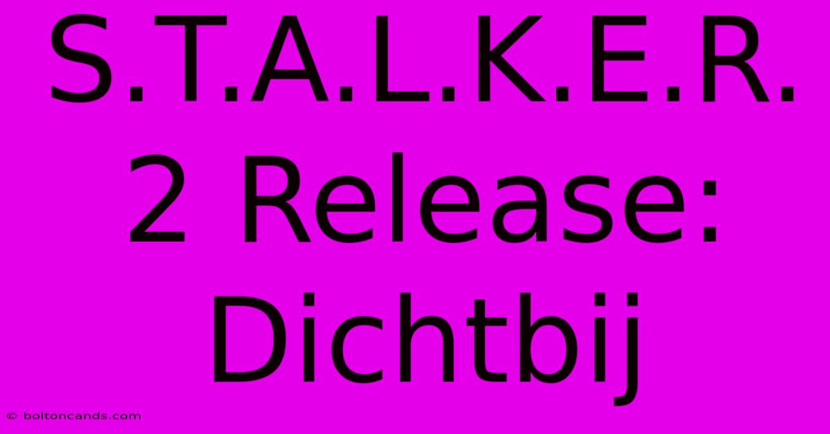 S.T.A.L.K.E.R. 2 Release: Dichtbij