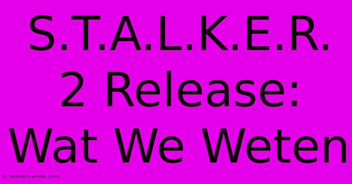 S.T.A.L.K.E.R. 2 Release: Wat We Weten 