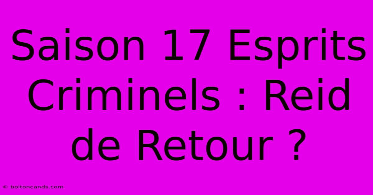 Saison 17 Esprits Criminels : Reid De Retour ? 