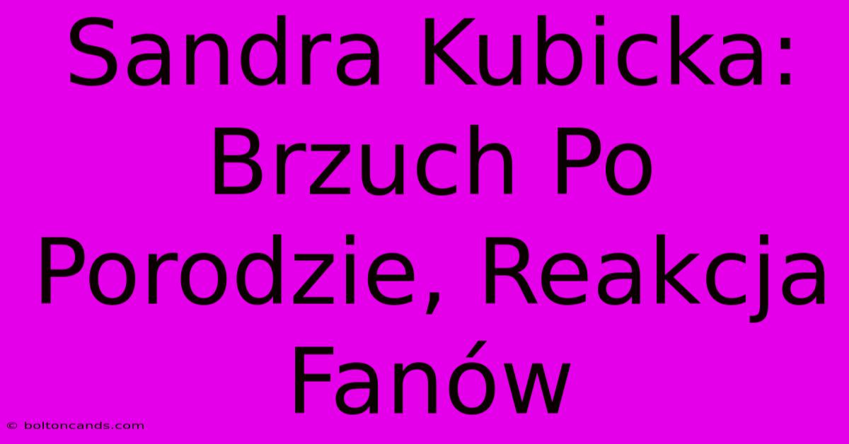 Sandra Kubicka: Brzuch Po Porodzie, Reakcja Fanów