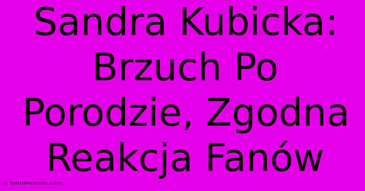 Sandra Kubicka: Brzuch Po Porodzie, Zgodna Reakcja Fanów 