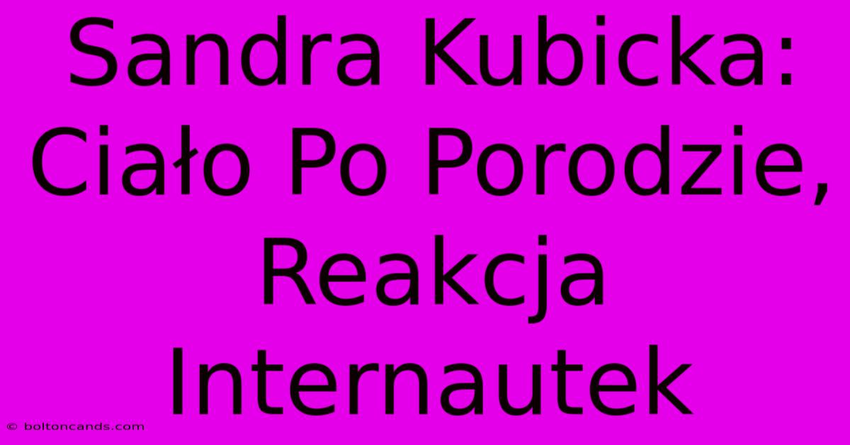 Sandra Kubicka: Ciało Po Porodzie, Reakcja Internautek