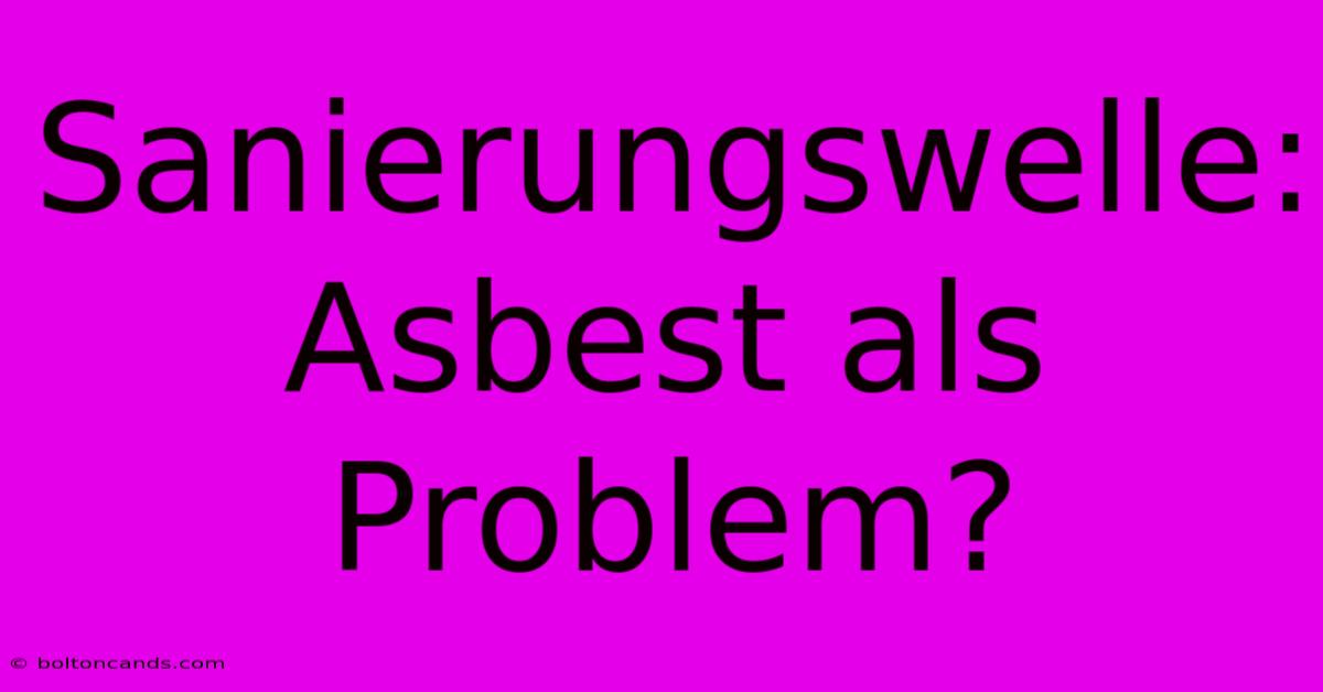 Sanierungswelle: Asbest Als Problem?