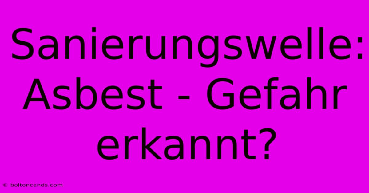 Sanierungswelle: Asbest - Gefahr Erkannt? 