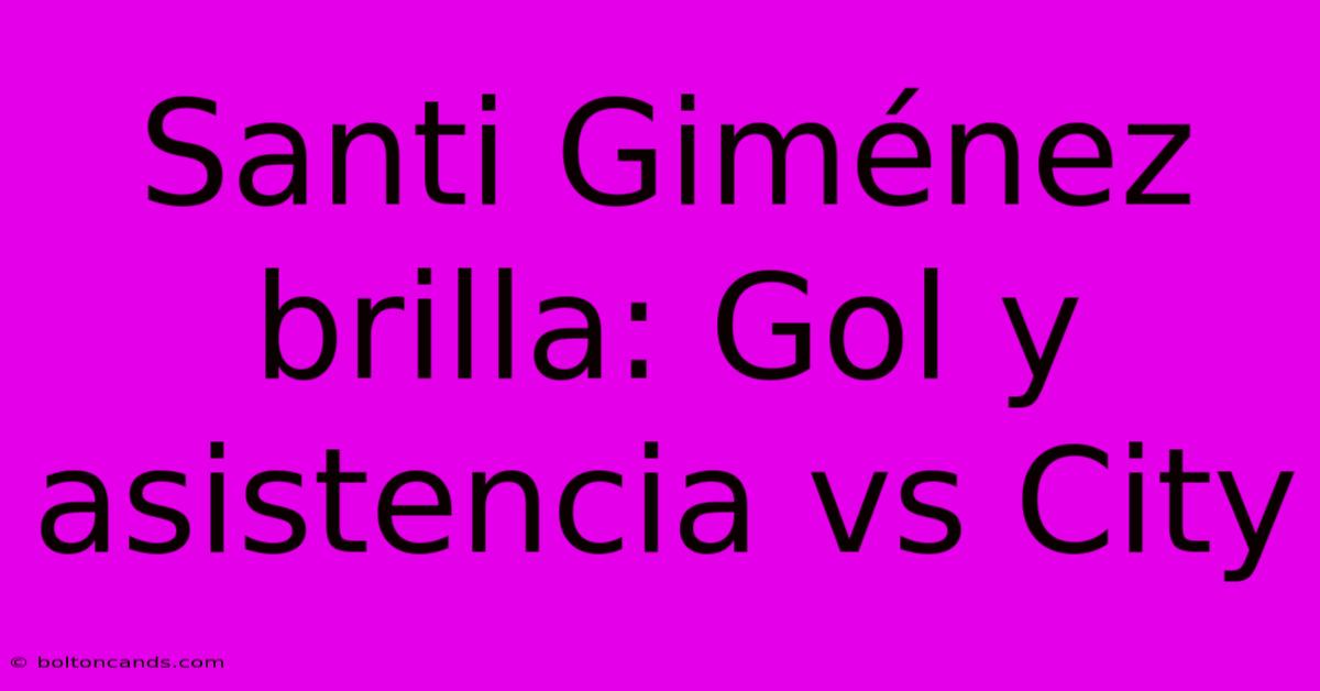 Santi Giménez Brilla: Gol Y Asistencia Vs City