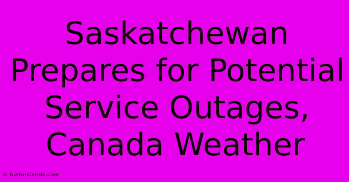 Saskatchewan Prepares For Potential Service Outages, Canada Weather 