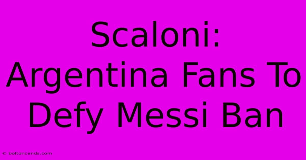 Scaloni: Argentina Fans To Defy Messi Ban