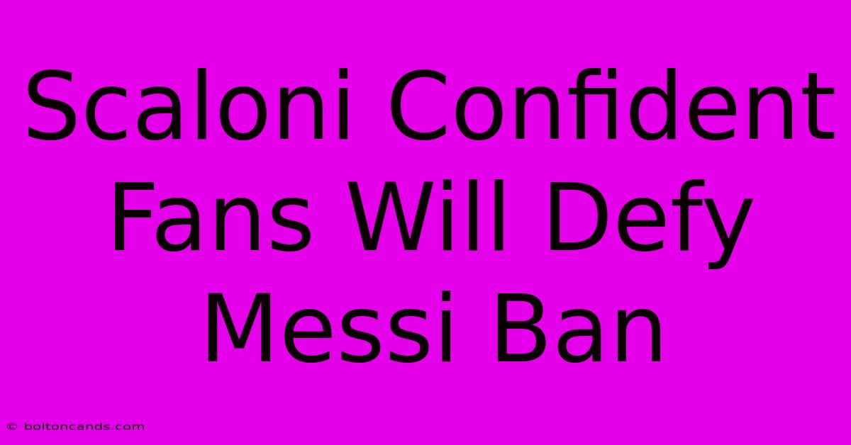 Scaloni Confident Fans Will Defy Messi Ban