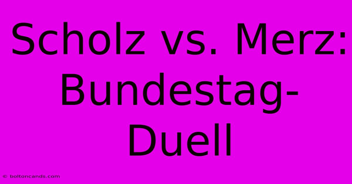 Scholz Vs. Merz: Bundestag-Duell