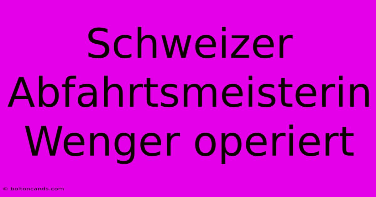 Schweizer Abfahrtsmeisterin Wenger Operiert