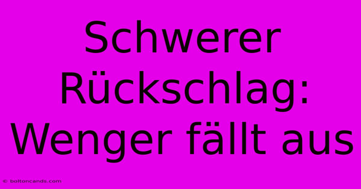 Schwerer Rückschlag: Wenger Fällt Aus