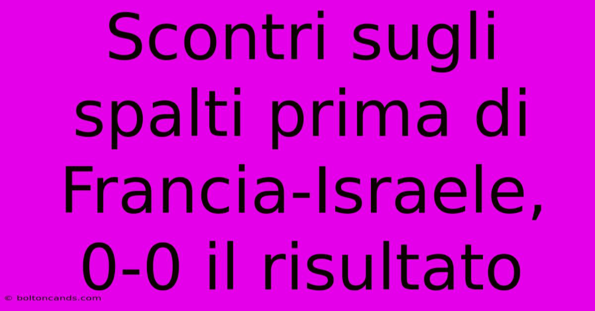 Scontri Sugli Spalti Prima Di Francia-Israele, 0-0 Il Risultato