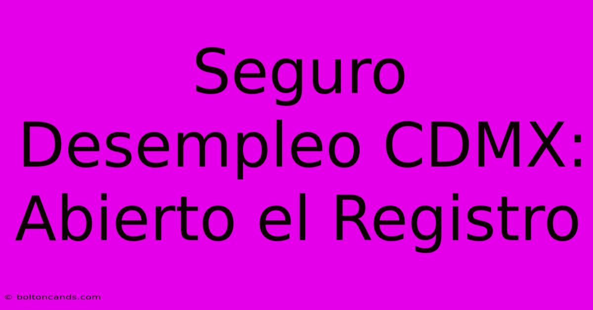 Seguro Desempleo CDMX: Abierto El Registro