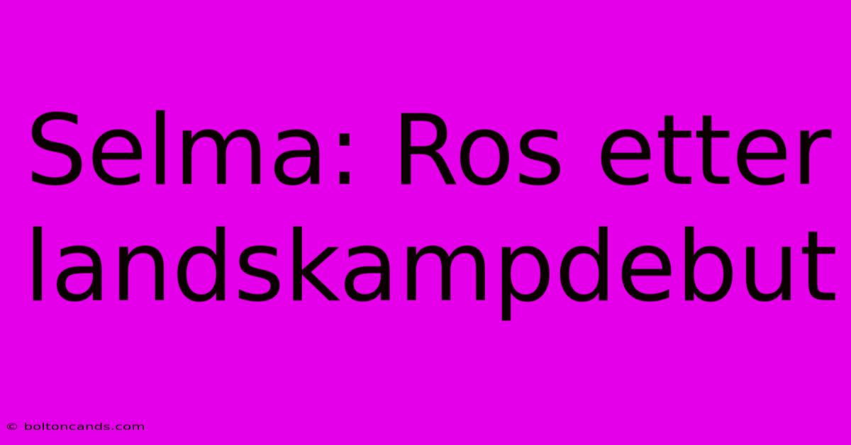 Selma: Ros Etter Landskampdebut