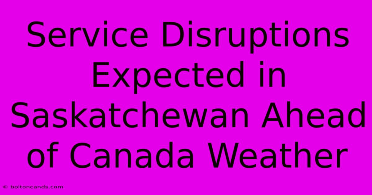 Service Disruptions Expected In Saskatchewan Ahead Of Canada Weather