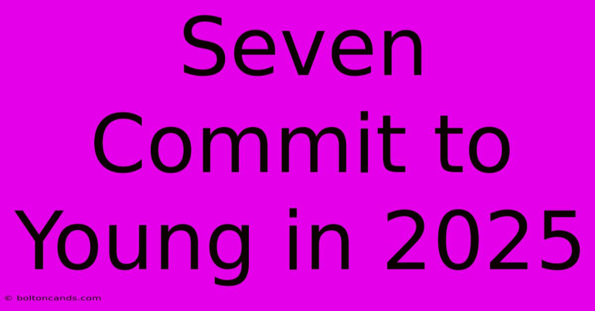 Seven Commit To Young In 2025