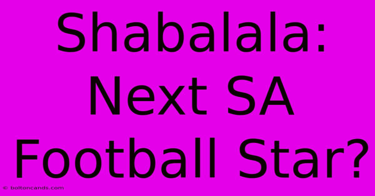 Shabalala: Next SA Football Star?