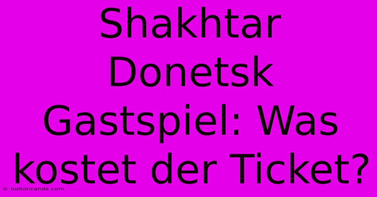 Shakhtar Donetsk Gastspiel: Was Kostet Der Ticket? 